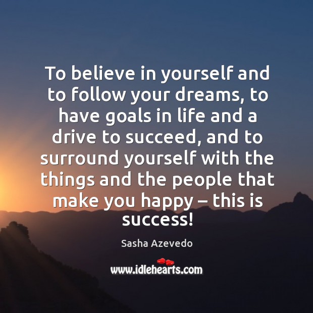 To believe in yourself and to follow your dreams, to have goals in life and a drive to succeed Sasha Azevedo Picture Quote