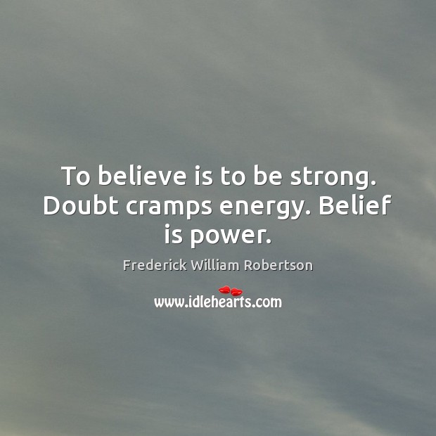 To believe is to be strong. Doubt cramps energy. Belief is power. Frederick William Robertson Picture Quote