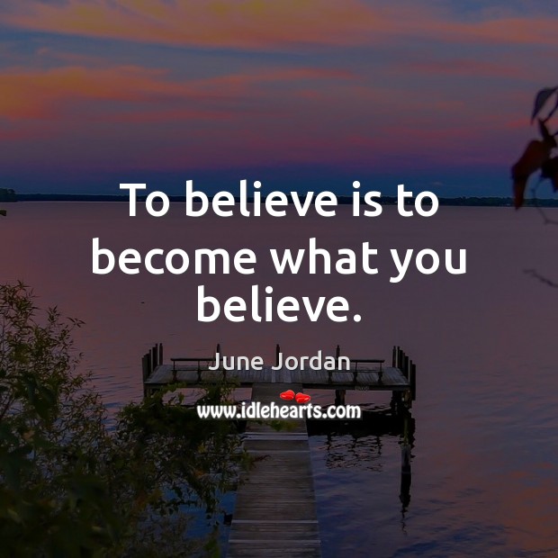 To believe is to become what you believe. June Jordan Picture Quote