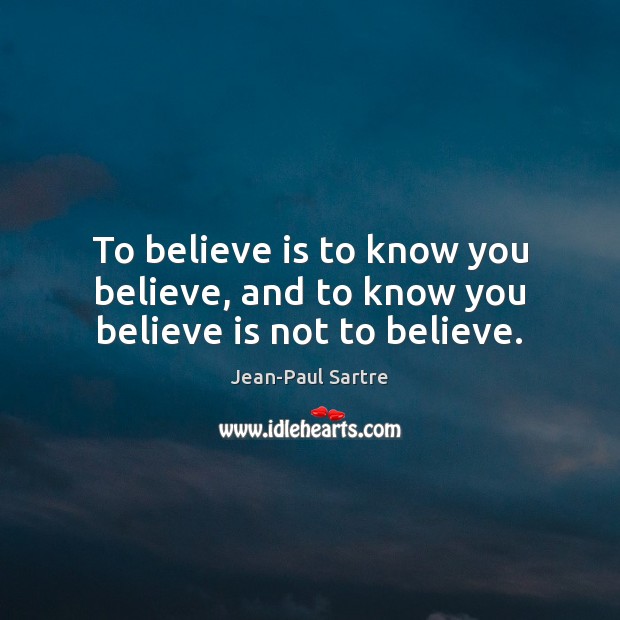 To believe is to know you believe, and to know you believe is not to believe. Jean-Paul Sartre Picture Quote