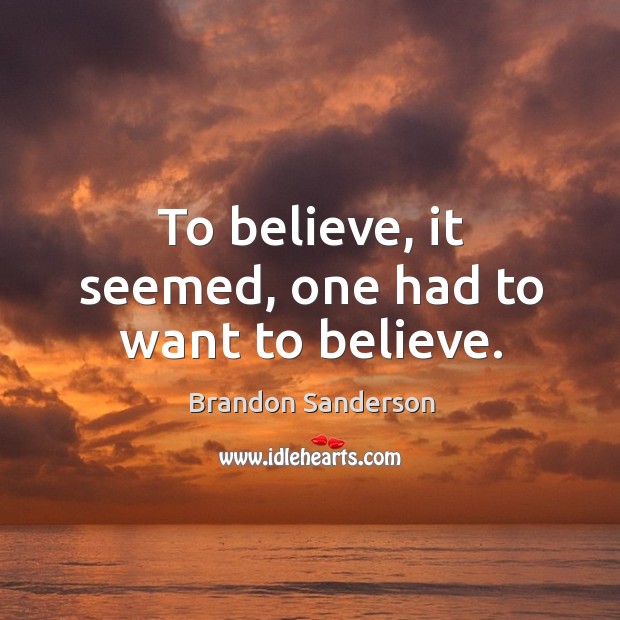 To believe, it seemed, one had to want to believe. Brandon Sanderson Picture Quote