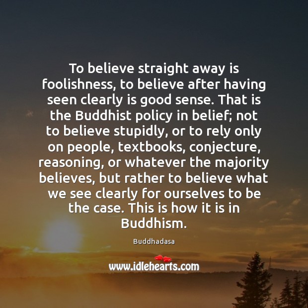 To believe straight away is foolishness, to believe after having seen clearly Buddhadasa Picture Quote
