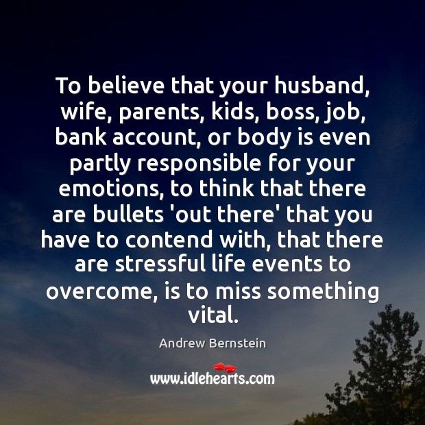 To believe that your husband, wife, parents, kids, boss, job, bank account, Andrew Bernstein Picture Quote