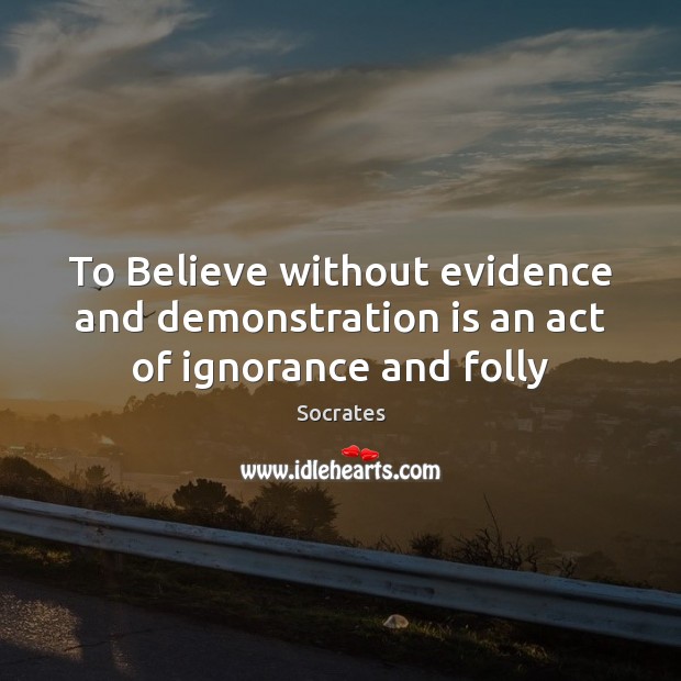 To Believe without evidence and demonstration is an act of ignorance and folly Image