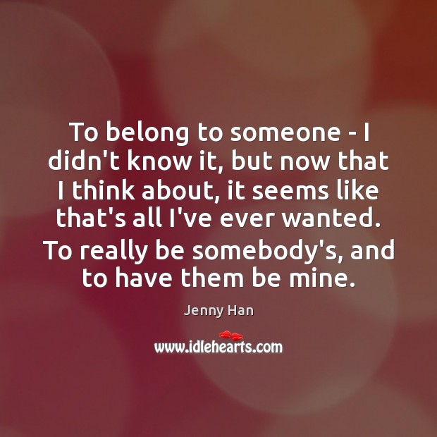 To belong to someone – I didn’t know it, but now that Jenny Han Picture Quote