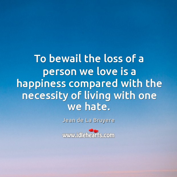 To bewail the loss of a person we love is a happiness Jean de La Bruyere Picture Quote
