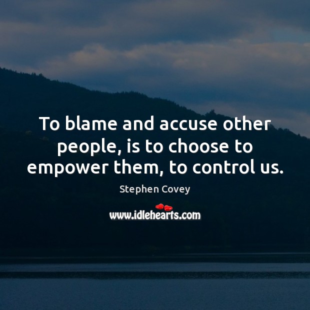 To blame and accuse other people, is to choose to empower them, to control us. Stephen Covey Picture Quote