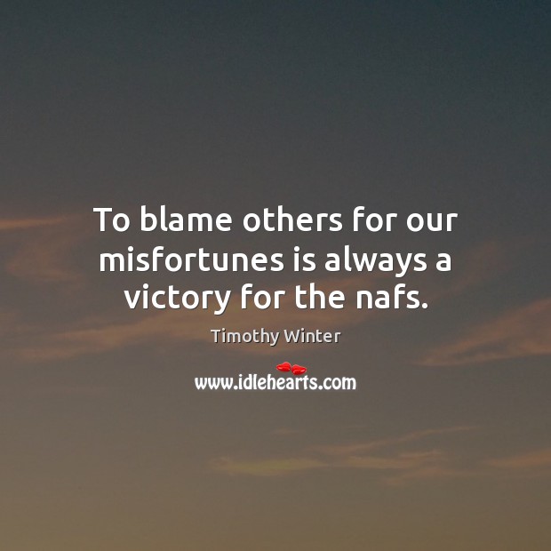 To blame others for our misfortunes is always a victory for the nafs. Timothy Winter Picture Quote