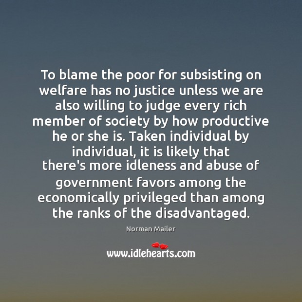 To blame the poor for subsisting on welfare has no justice unless Norman Mailer Picture Quote