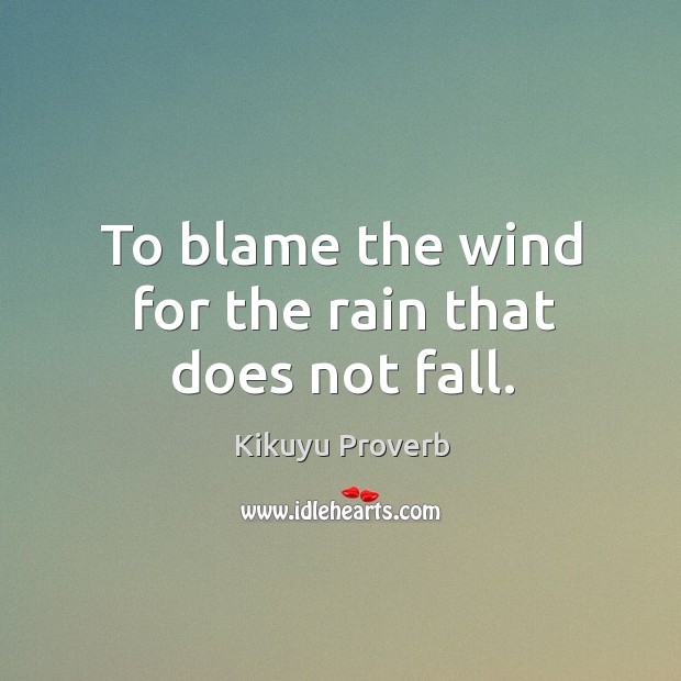 To blame the wind for the rain that does not fall. Kikuyu Proverbs Image