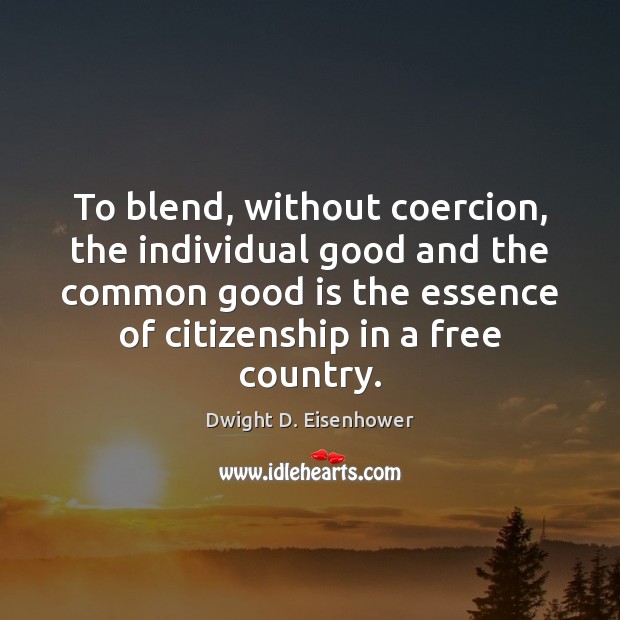 To blend, without coercion, the individual good and the common good is Dwight D. Eisenhower Picture Quote
