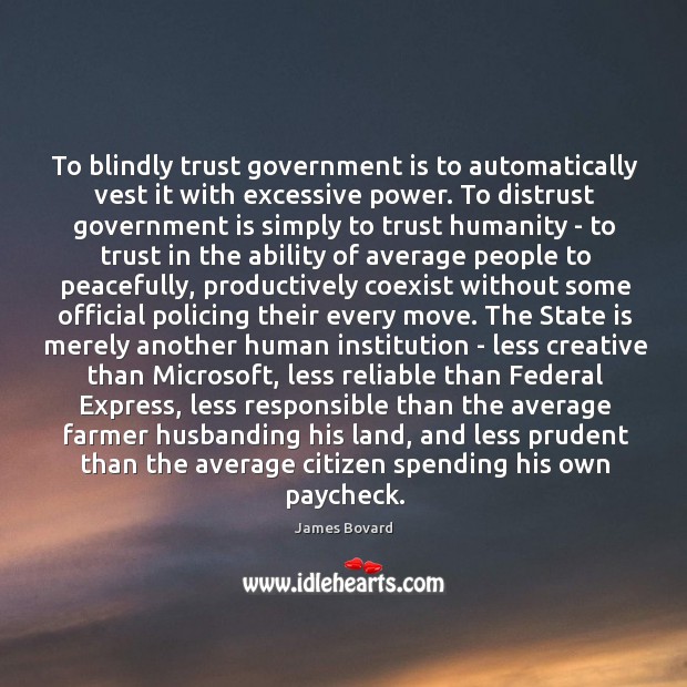 To blindly trust government is to automatically vest it with excessive power. James Bovard Picture Quote
