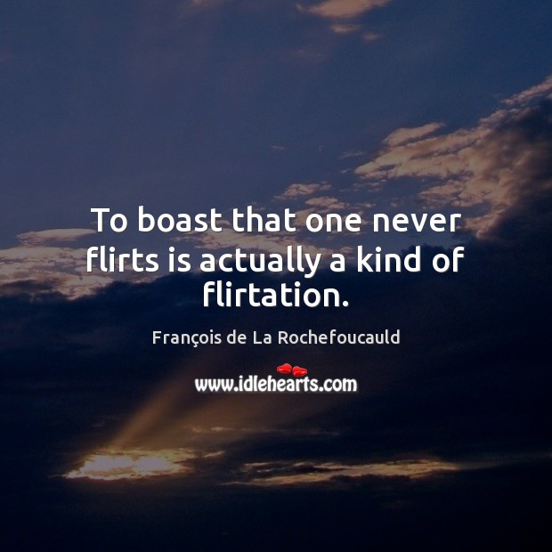 To boast that one never flirts is actually a kind of flirtation. François de La Rochefoucauld Picture Quote