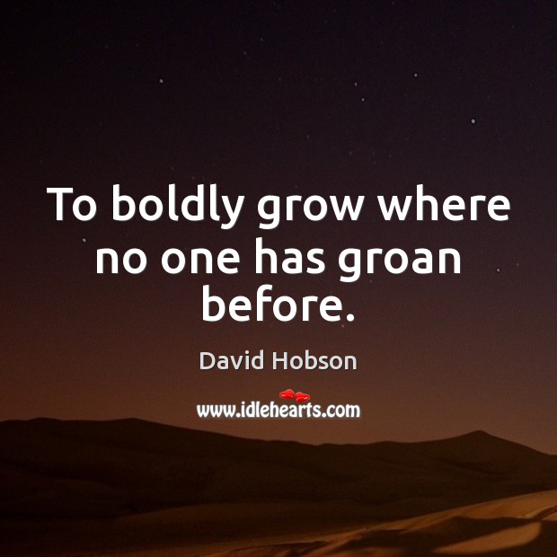 To boldly grow where no one has groan before. David Hobson Picture Quote
