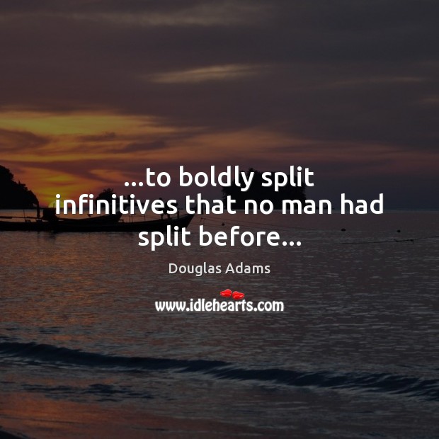 …to boldly split infinitives that no man had split before… Image