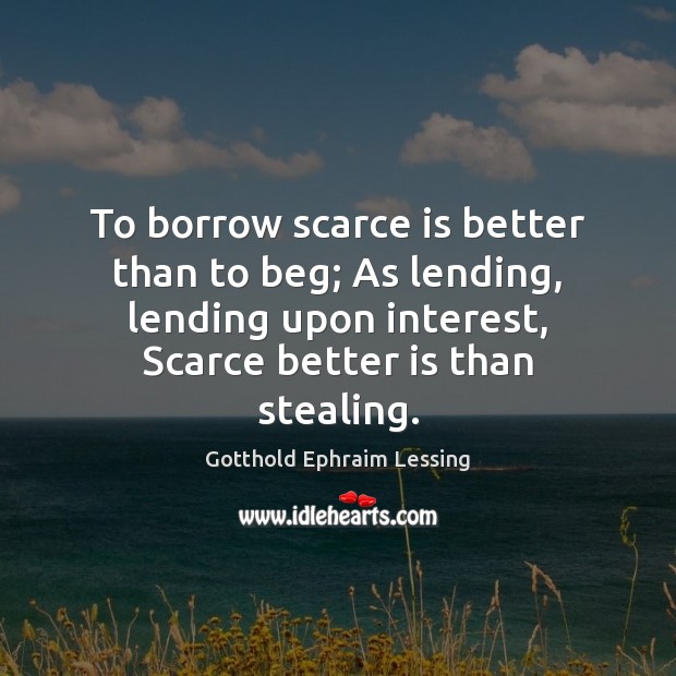 To borrow scarce is better than to beg; As lending, lending upon Gotthold Ephraim Lessing Picture Quote