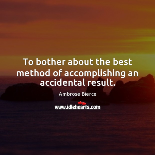 To bother about the best method of accomplishing an accidental result. Ambrose Bierce Picture Quote
