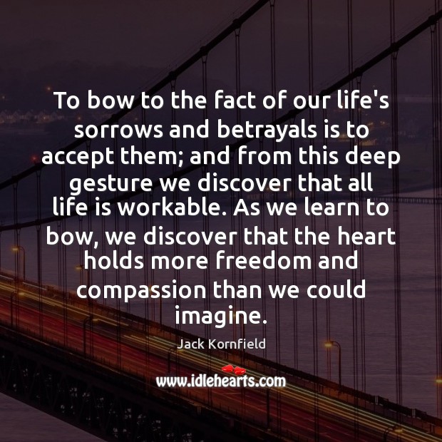 To bow to the fact of our life’s sorrows and betrayals is Jack Kornfield Picture Quote