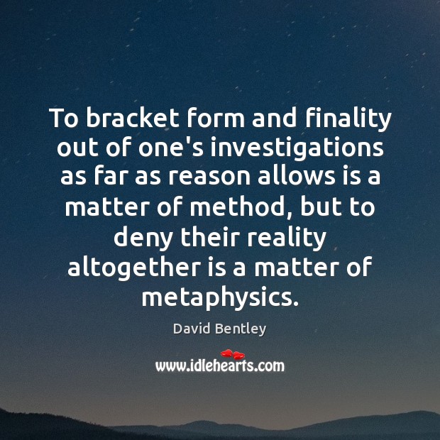 To bracket form and finality out of one’s investigations as far as David Bentley Picture Quote