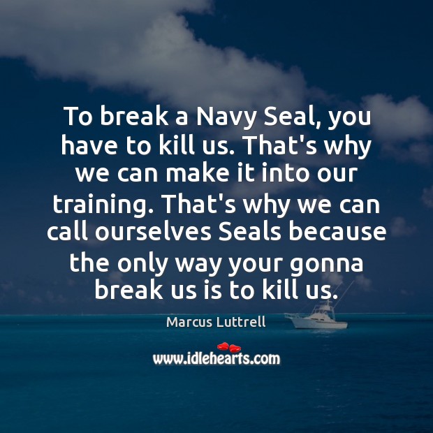 To break a Navy Seal, you have to kill us. That’s why Marcus Luttrell Picture Quote