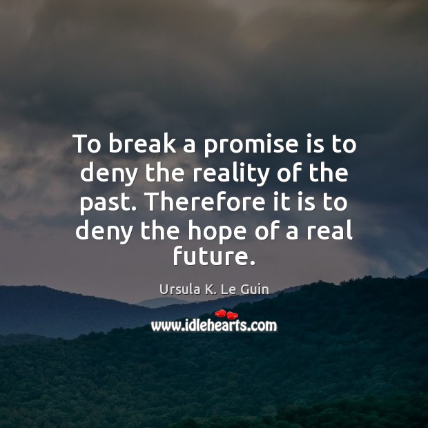 To break a promise is to deny the reality of the past. Ursula K. Le Guin Picture Quote