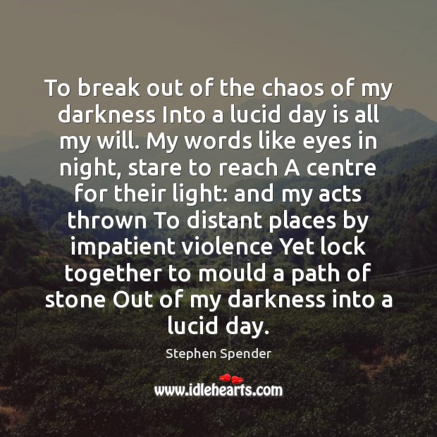 To break out of the chaos of my darkness Into a lucid Stephen Spender Picture Quote