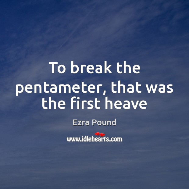 To break the pentameter, that was the first heave Ezra Pound Picture Quote