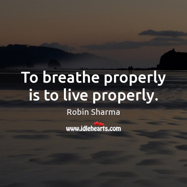 To breathe properly is to live properly. Robin Sharma Picture Quote