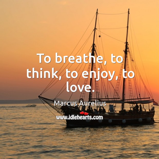 To breathe, to think, to enjoy, to love. Marcus Aurelius Picture Quote