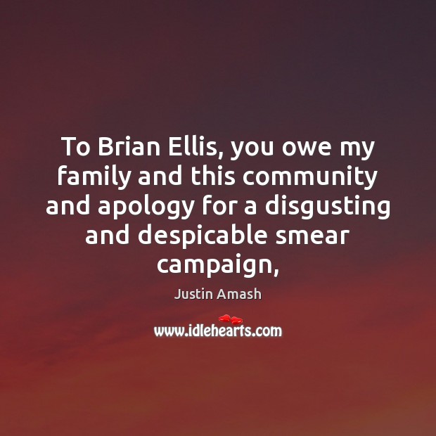 To Brian Ellis, you owe my family and this community and apology Justin Amash Picture Quote