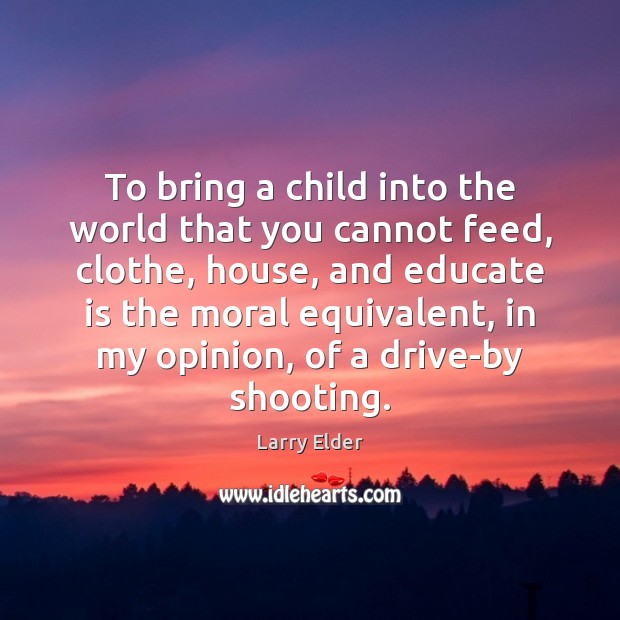 To bring a child into the world that you cannot feed, clothe, Larry Elder Picture Quote