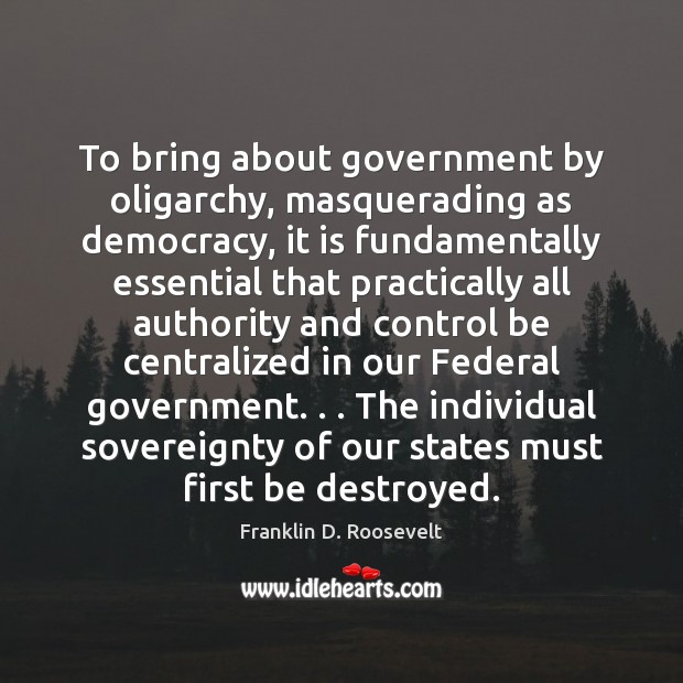 To bring about government by oligarchy, masquerading as democracy, it is fundamentally Franklin D. Roosevelt Picture Quote