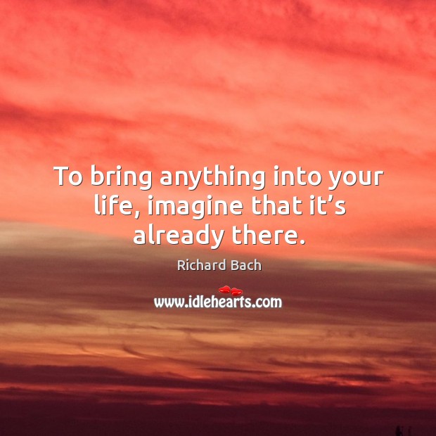 To bring anything into your life, imagine that it’s already there. Image