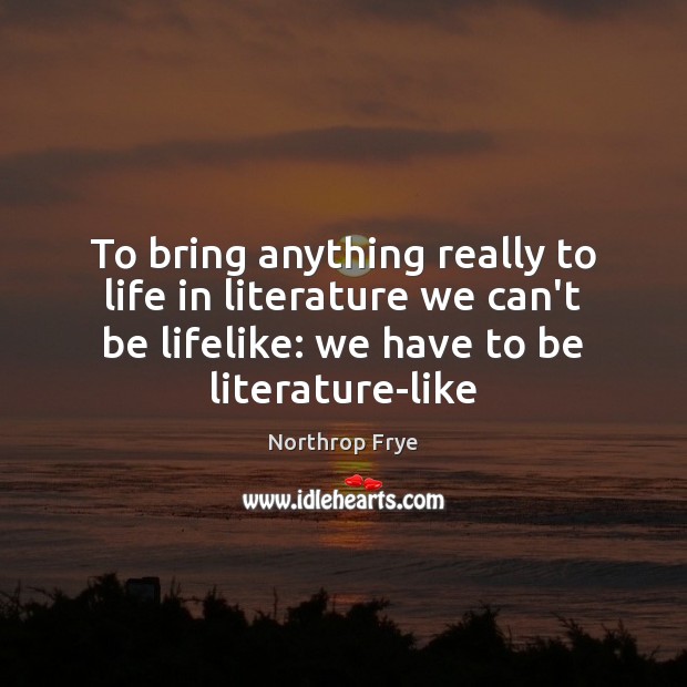 To bring anything really to life in literature we can’t be lifelike: Northrop Frye Picture Quote