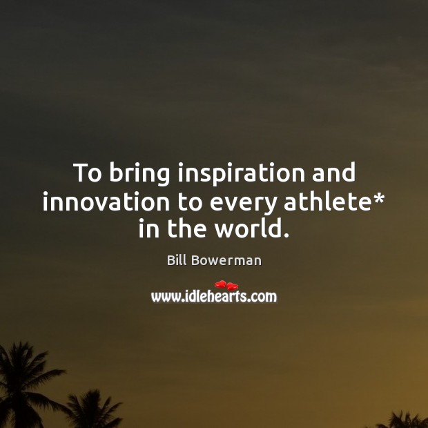 To bring inspiration and innovation to every athlete* in the world. Bill Bowerman Picture Quote