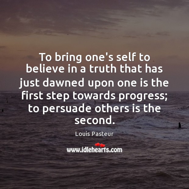 To bring one’s self to believe in a truth that has just Louis Pasteur Picture Quote
