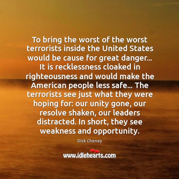 To bring the worst of the worst terrorists inside the United States Dick Cheney Picture Quote
