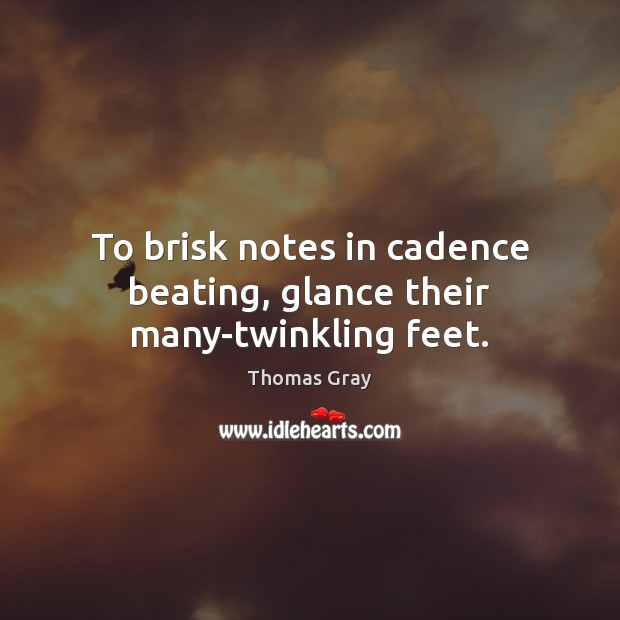 To brisk notes in cadence beating, glance their many-twinkling feet. Thomas Gray Picture Quote