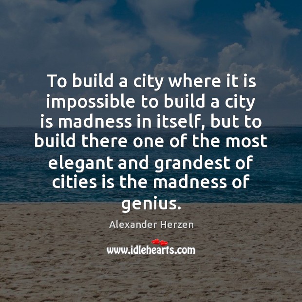 To build a city where it is impossible to build a city Alexander Herzen Picture Quote