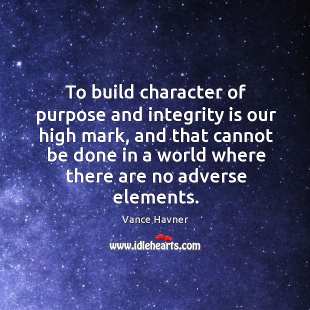 To build character of purpose and integrity is our high mark, and Integrity Quotes Image