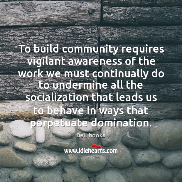 To build community requires vigilant awareness of the work we must continually Bell hooks Picture Quote