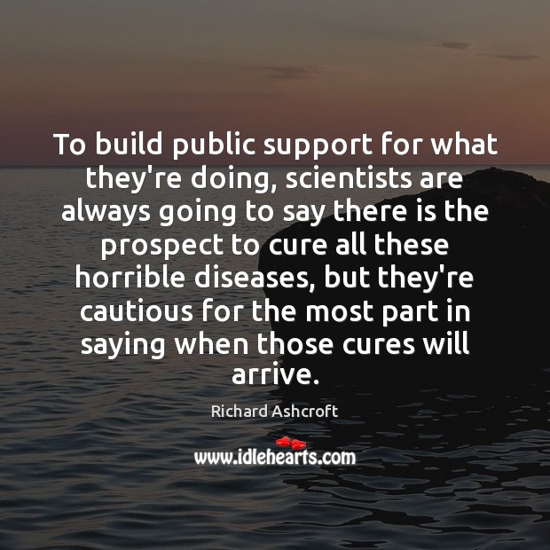 To build public support for what they’re doing, scientists are always going Richard Ashcroft Picture Quote