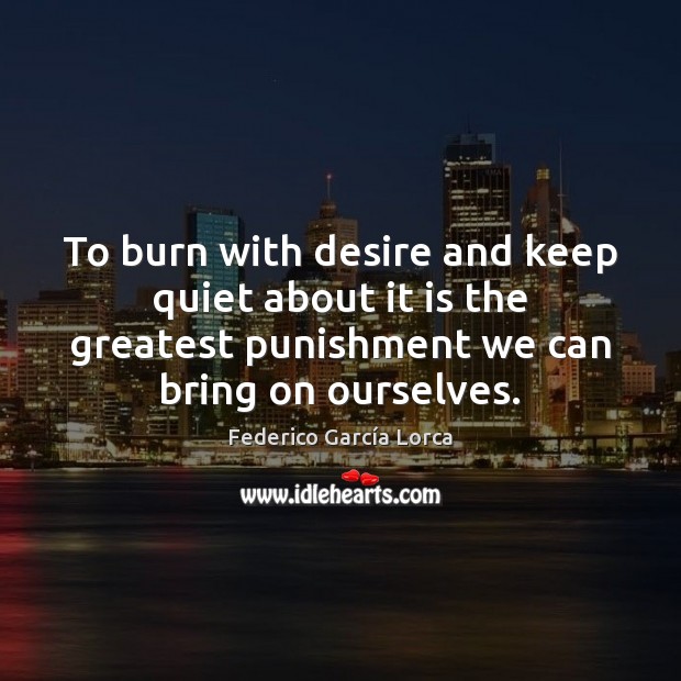 To burn with desire and keep quiet about it is the greatest 