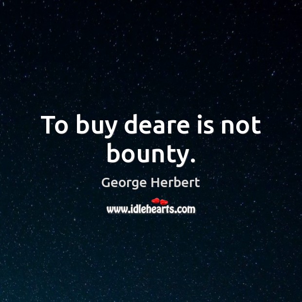 To buy deare is not bounty. Image