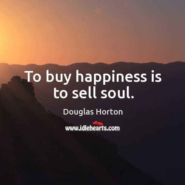 To buy happiness is to sell soul. Image