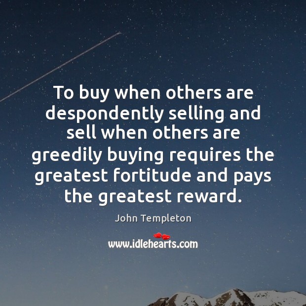 To buy when others are despondently selling and sell when others are John Templeton Picture Quote