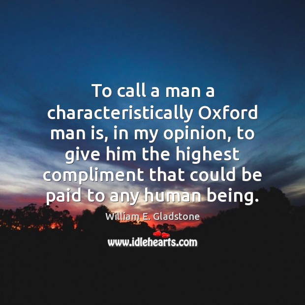 To call a man a characteristically Oxford man is, in my opinion, William E. Gladstone Picture Quote