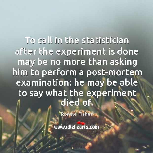 To call in the statistician after the experiment is done may be no more than asking him Ronald Fisher Picture Quote