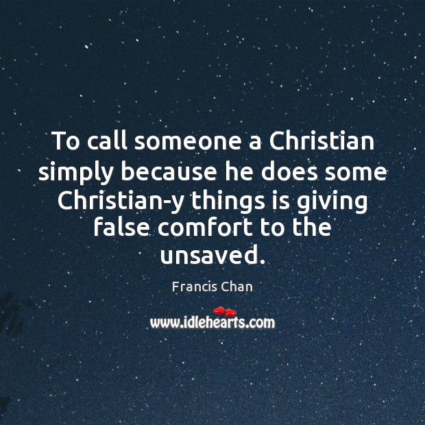 To call someone a Christian simply because he does some Christian-y things Francis Chan Picture Quote