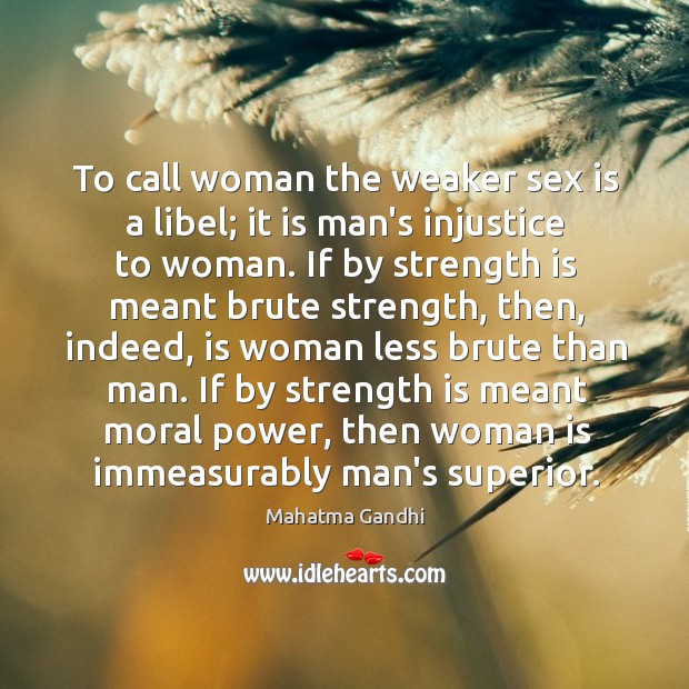 To call woman the weaker sex is a libel; it is man’s Image